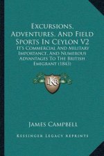Excursions, Adventures, And Field Sports In Ceylon V2: It's Commercial And Military Importance, And Numerous Advantages To The British Emigrant (1843)
