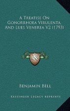 A Treatise On Gonorrhoea Virulenta, And Lues Venerea V2 (1793)