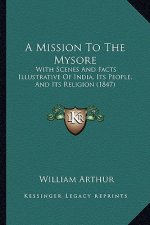 A Mission To The Mysore: With Scenes And Facts Illustrative Of India, Its People, And Its Religion (1847)
