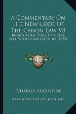 A Commentary On The New Code Of The Canon Law V8: Book 5, Penal Code, Can. 2195-2414, With Complete Index (1922)