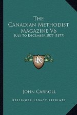 The Canadian Methodist Magazine V6: July To December 1877 (1877)