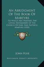 An Abridgment Of The Book Of Martyrs: To Which Are Prefixed, The Living Testimonies Of The Church Of God, And Faithful Martyrs (1810)