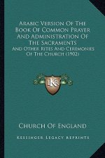 Arabic Version Of The Book Of Common Prayer And Administration Of The Sacraments: And Other Rites And Ceremonies Of The Church (1902)