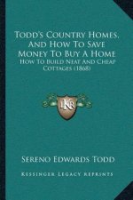 Todd's Country Homes, And How To Save Money To Buy A Home: How To Build Neat And Cheap Cottages (1868)