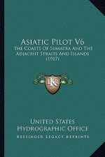 Asiatic Pilot V6: The Coasts Of Sumatra And The Adjacent Straits And Islands (1917)