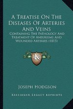 A Treatise On The Diseases Of Arteries And Veins: Containing The Pathology And Treatment Of Aneurisms And Wounded Arteries (1815)