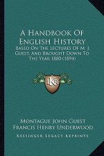 A Handbook Of English History: Based On The Lectures Of M. J. Guest, And Brought Down To The Year 1880 (1894)