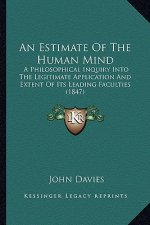 An Estimate Of The Human Mind: A Philosophical Inquiry Into The Legitimate Application And Extent Of Its Leading Faculties (1847)