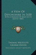 A View Of Devonshire In 1630: With A Pedigree Of Most Of Its Gentry (1845)