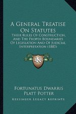 A General Treatise On Statutes: Their Rules Of Construction, And The Proper Boundaries Of Legislation And Of Judicial Interpretation (1885)