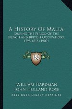 A History Of Malta: During The Period Of The French And British Occupations, 1798-1815 (1909)