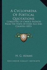 A Cyclopaedia Of Poetical Quotations: Consisting Of Choice Passages From The Poets Of Every Age And Country (1853)