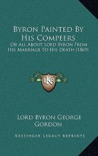 Byron Painted By His Compeers: Or All About Lord Byron From His Marriage To His Death (1869)