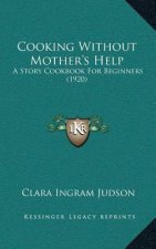 Cooking Without Mother's Help: A Story Cookbook For Beginners (1920)