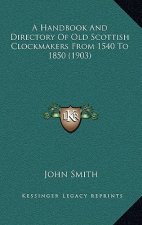 A Handbook And Directory Of Old Scottish Clockmakers From 1540 To 1850 (1903)