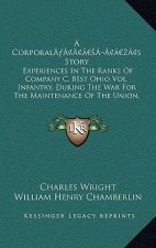 A Corporal's Story: Experiences In The Ranks Of Company C, 81st Ohio Vol. Infantry, During The War For The Maintenance Of The Union, 1861-