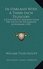 In Starland With A Three-Inch Telescope: A Conveniently Arranged Guide For The Use Of The Amateur Astronomer (1909)