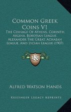 Common Greek Coins V1: The Coinage Of Athens, Corinth, Aegina, Boeotian League, Alexander The Great, Achaean League, And Lycian League (1907)