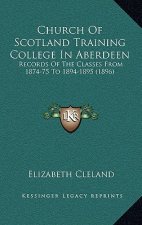 Church Of Scotland Training College In Aberdeen: Records Of The Classes From 1874-75 To 1894-1895 (1896)