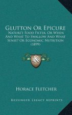 Glutton Or Epicure: Nature's Food Filter, Or When And What To Swallow And What Sense? Or Economic Nutrition (1899)