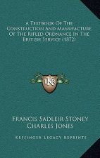 A Textbook Of The Construction And Manufacture Of The Rifled Ordnance In The British Service (1872)