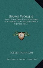 Brave Women: Who Have Been Distinguished For Heroic Actions And Noble Virtues (1875)