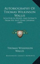 Autobiography Of Thomas Wilkinson Wallis: Sculptor In Wood, And Extracts From His Sixty Years' Journal (1899)