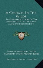 A Church In The Wilds: The Remarkable Story Of The Establishment Of The South American Mission (1914)