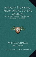 African Hunting, From Natal To The Zambesi: Including Ngami, The Kalahari Desert, Etc. (1863)