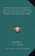 An Ecclesiastical History To The Year 324 Of The Christian Era, And The Twentieth Of The Reign Of Constantine (1838)
