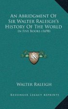 An Abridgment Of Sir Walter Raleigh's History Of The World: In Five Books (1698)