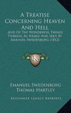 A Treatise Concerning Heaven And Hell: And Of The Wonderful Things Therein, As Heard And Seen By Emanuel Swedenborg (1812)