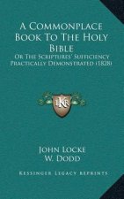 A Commonplace Book To The Holy Bible: Or The Scriptures' Sufficiency Practically Demonstrated (1828)