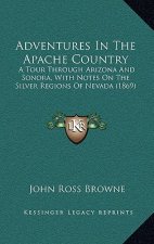 Adventures In The Apache Country: A Tour Through Arizona And Sonora, With Notes On The Silver Regions Of Nevada (1869)