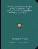 Elucidations Of Imposition In The Imitation And Adulteration Of Holland And English Gin (1857)