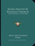 Books Printed By Benjamin Franklin: Born January 17, 1706 (1906)