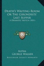 Death's Waiting-Room Or The Girondists' Last Supper: A Dramatic Sketch (1851)
