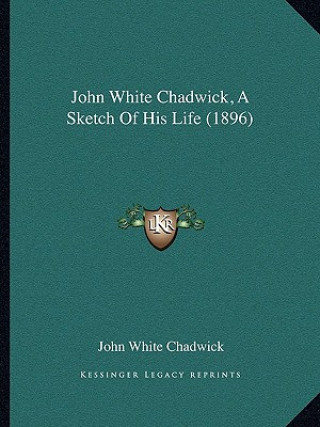 John White Chadwick, A Sketch Of His Life (1896)