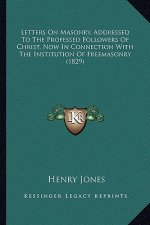 Letters On Masonry, Addressed To The Professed Followers Of Christ, Now In Connection With The Institution Of Freemasonry (1829)