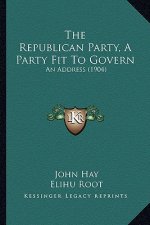 The Republican Party, a Party Fit to Govern: An Address (1904)