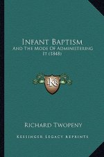 Infant Baptism: And The Mode Of Administering It (1848)