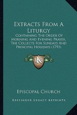 Extracts From A Liturgy: Containing The Order Of Morning And Evening Prayer, The Collects For Sundays And Principal Holidays (1793)