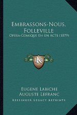 Embrassons-Nous, Folleville: Opera-Comique En Un Acte (1879)