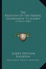 The Relations Of The Federal Government To Slavery: A Speech (1861)