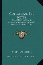Collateral Bee Boxes: Or A New, Easy, And Advantageous Method Of Managing Bees (1756)