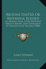 Britons United Or Britannia Roused: In Humble Verse, Upon Different Subjects Before, And Subsequent To The Battle Of The Nile (1800)