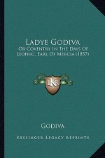 Ladye Godiva: Or Coventry In The Days Of Leofric, Earl Of Mercia (1857)