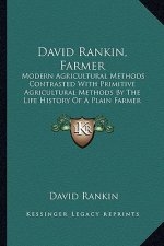 David Rankin, Farmer: Modern Agricultural Methods Contrasted With Primitive Agricultural Methods By The Life History Of A Plain Farmer (1909