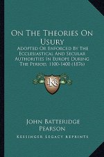 On The Theories On Usury: Adopted Or Enforced By The Ecclesiastical And Secular Authorities In Europe During The Period, 1100-1400 (1876)