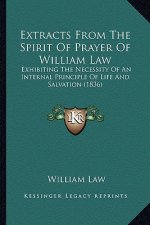 Extracts From The Spirit Of Prayer Of William Law: Exhibiting The Necessity Of An Internal Principle Of Life And Salvation (1836)